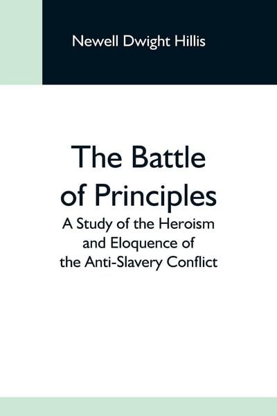 Produktbild: The Battle Of Principles; A Study Of The Heroism And Eloquence Of The Anti-Slavery Conflict