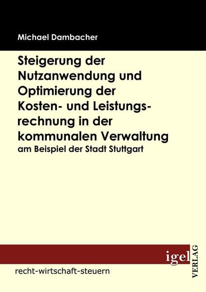Steigerung der Nutzanwendung und Optimierung der Kosten- und Leistungsrechnung in der kommunalen Verwaltung am Beispiel der Stadt Stuttgart,