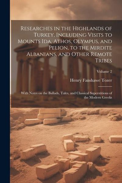 Produktbild: Researches in the Highlands of Turkey, Including Visits to Mounts Ida, Athos, Olympus, and Pelion, to the Mirdite Albanians, and Other Remote Tribes;