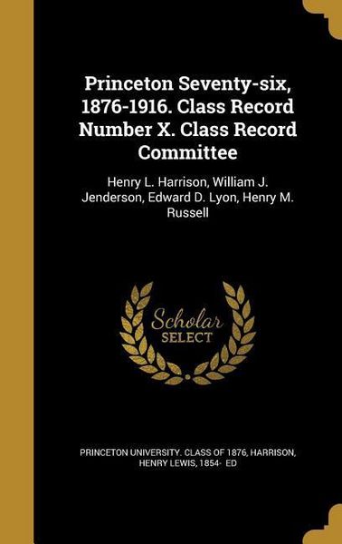 Produktbild: Princeton Seventy-six, 1876-1916. Class Record Number X. Class Record Committee: Henry L. Harrison, William J. Jenderson, Edward D. Lyon, Henry M. Rus