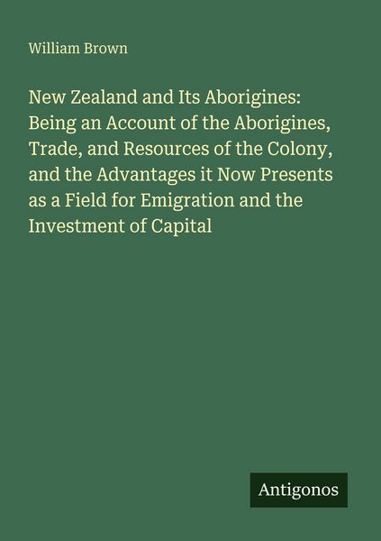 Produktbild: New Zealand and Its Aborigines: Being an Account of the Aborigines, Trade, and Resources of the Colony, and the Advantages it Now Presents as a Field