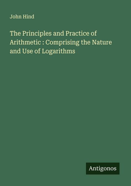 Produktbild: The Principles and Practice of Arithmetic : Comprising the Nature and Use of Logarithms