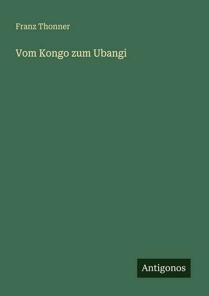 Vom Kongo zum Ubangi, Taschenbuch von Franz Thonner, Antigonos Verlag, 9783563956168