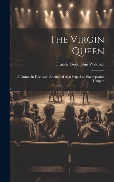 Produktbild: The Virgin Queen: A Drama in Five Acts, Attempted As a Sequel to Shakespeare's Tempest