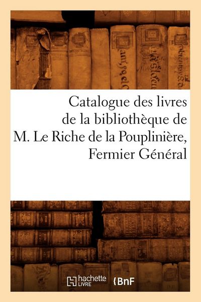 Produktbild: Catalogue Des Livres de la Biblioth&egrave;que de M. Le Riche de la Pouplini&egrave;re, Fermier G&eacute;n&eacute;ral