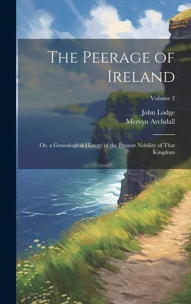 Produktbild: The Peerage of Ireland: Or, a Genealogical History of the Present Nobility of That Kingdom; Volume 2