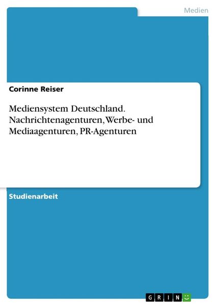 Mediensystem Deutschland. Nachrichtenagenturen, Werbe- und Mediaagenturen, PR-Agenturen, Taschenbuch von Corinne Reiser, GRIN, 9783668793682