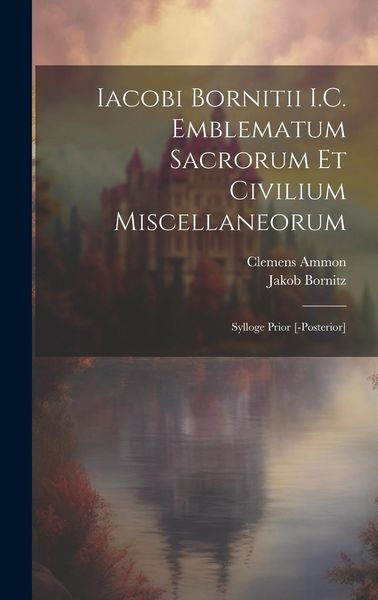 Produktbild: Iacobi Bornitii I.C. Emblematum sacrorum et civilium miscellaneorum: Sylloge prior [-posterior]