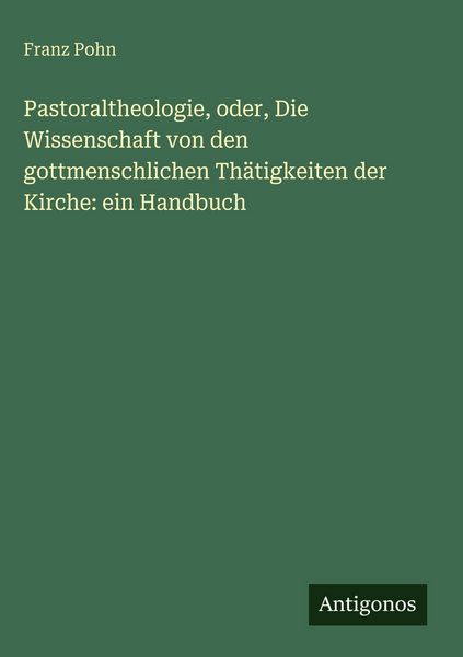 Produktbild: Pastoraltheologie, oder, Die Wissenschaft von den gottmenschlichen Th&auml;tigkeiten der Kirche: ein Handbuch