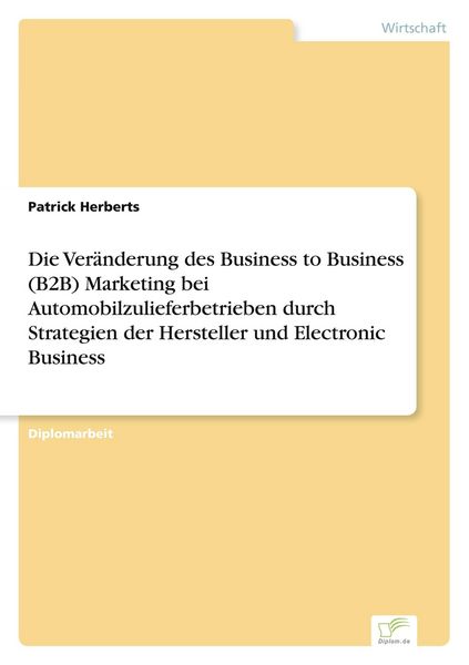 Produktbild: Die Ver&auml;nderung des Business to Business (B2B) Marketing bei Automobilzulieferbetrieben durch Strategien der Hersteller und Electronic Business