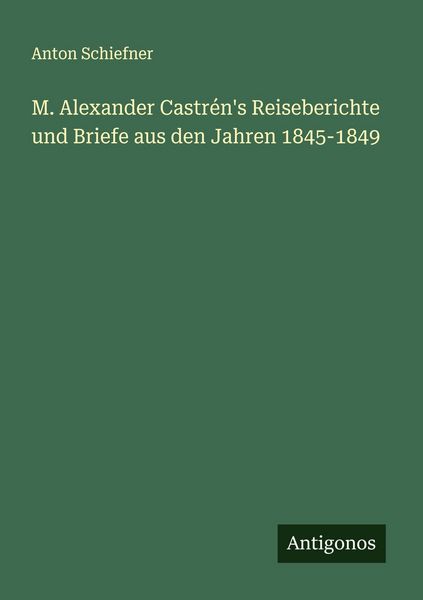 Produktbild: M. Alexander Castr&eacute;n's Reiseberichte und Briefe aus den Jahren 1845-1849