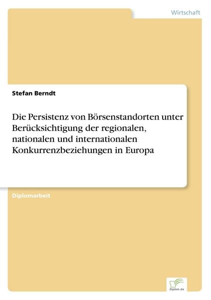 Die Persistenz von Börsenstandorten unter Berücksichtigung der regionalen, nationalen und internationalen Konkurrenzbeziehungen in Europa, Taschenbuch