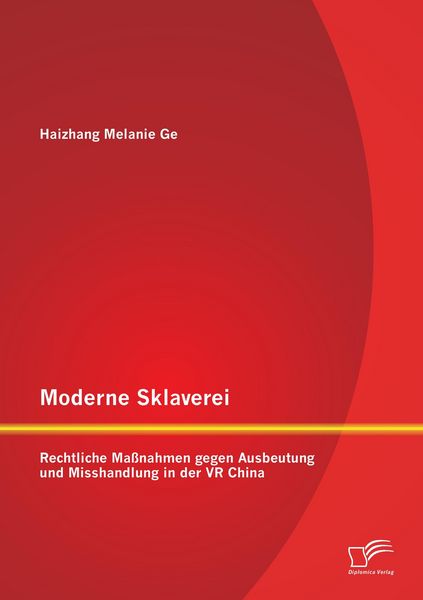 Moderne Sklaverei - Rechtliche Maßnahmen gegen Ausbeutung und Misshandlung in der VR China, Taschenbuch von Haizhang Melanie Ge, Diplomica Verlag