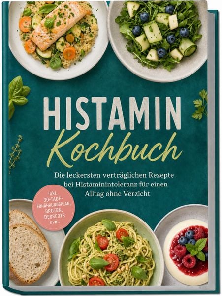 Produktbild: Histamin Kochbuch: Die leckersten vertr&auml;glichen Rezepte bei Histaminintoleranz f&uuml;r einen Alltag ohne Verzicht &ndash; inkl. 30-Tage-Ern&auml;hrungsplan, Broten, Desserts uvm.