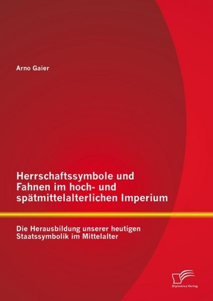 Produktbild: Herrschaftssymbole und Fahnen im hoch- und sp&auml;tmittelalterlichen Imperium: Die Herausbildung unserer heutigen Staatssymbolik im Mittelalter