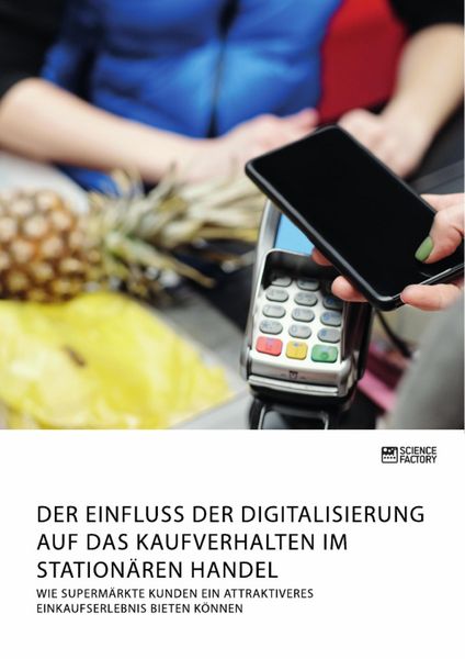 Produktbild: Der Einfluss der Digitalisierung auf das Kaufverhalten im station&auml;ren Handel. Wie Superm&auml;rkte Kunden ein attraktiveres Einkaufserlebnis bieten k&ouml;nnen