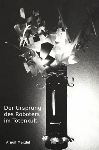 Der Ursprung des Roboters im Totenkult, Taschenbuch von Arnulf Marzluf, Epubli, 9783737564762