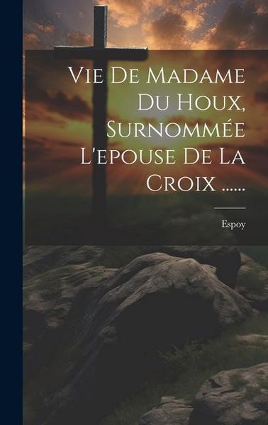 Produktbild: Vie De Madame Du Houx, Surnomm&eacute;e L'epouse De La Croix ......