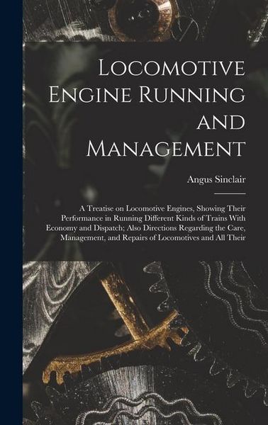 Produktbild: Locomotive Engine Running and Management: A Treatise on Locomotive Engines, Showing Their Performance in Running Different Kinds of Trains With Econom
