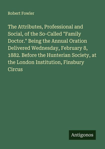 Produktbild: The Attributes, Professional and Social, of the So-Called "Family Doctor." Being the Annual Oration Delivered Wednesday, February 8, 1882. Before the