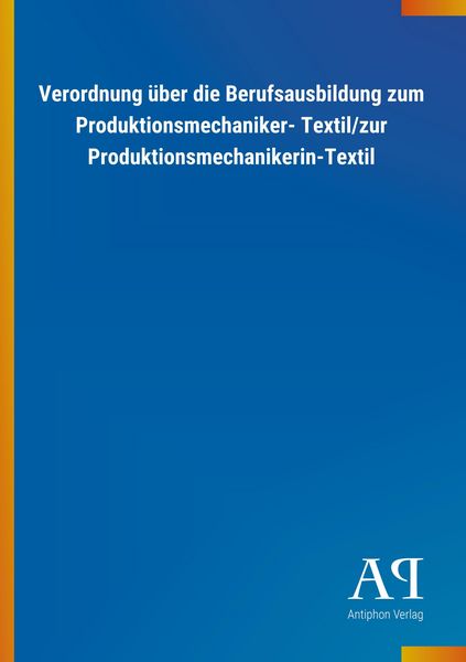 Produktbild: Verordnung &uuml;ber die Berufsausbildung zum Produktionsmechaniker- Textil/zur Produktionsmechanikerin-Textil