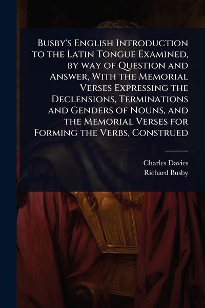 Produktbild: Busby's English Introduction to the Latin Tongue Examined, by way of Question and Answer, With the Memorial Verses Expressing the Declensions, Termina
