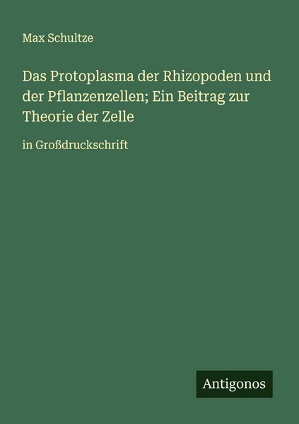 Das Protoplasma der Rhizopoden und der Pflanzenzellen; Ein Beitrag zur Theorie der Zelle, Taschenbuch von Max Schultze, Antigonos Verlag,