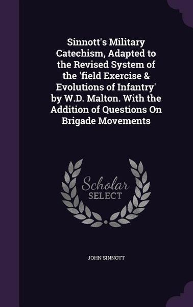 Produktbild: Sinnott's Military Catechism, Adapted to the Revised System of the 'field Exercise & Evolutions of Infantry' by W.D. Malton. With the Addition of Ques