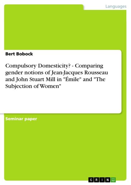 Produktbild: Compulsory Domesticity? - Comparing gender notions of Jean-Jacques Rousseau and John Stuart Mill in "&Eacute;mile" and "The Subjection of Women"