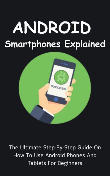 Produktbild: Android Smartphones Explained: The Ultimate Step-By-Step Guide On How To Use Android Phones And Tablets For Beginners