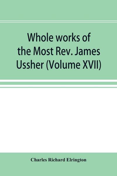 Produktbild: Whole works of the Most Rev. James Ussher; lord archbishop of Armagh, and Primate of all Ireland now for the first time collected, with a life of the