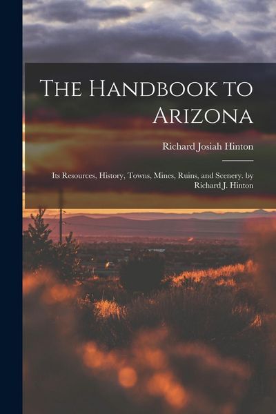 Produktbild: The Handbook to Arizona: Its Resources, History, Towns, Mines, Ruins, and Scenery. by Richard J. Hinton