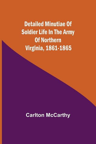 Produktbild: Detailed Minutiae Of Soldier Life In The Army Of Northern Virginia, 1861-1865