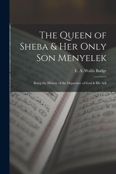 Produktbild: The Queen of Sheba & her Only son Menyelek; Being the History of the Departure of God & His Ark