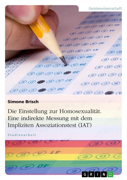 Die Einstellung zur Homosexualität. Eine indirekte Messung mit dem Impliziten Assoziationstest (IAT), Taschenbuch von Simone Brisch, GRIN,