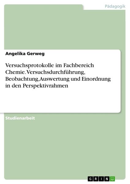 Versuchsprotokolle im Fachbereich Chemie. Versuchsdurchführung, Beobachtung, Auswertung und Einordnung in den Perspektiv