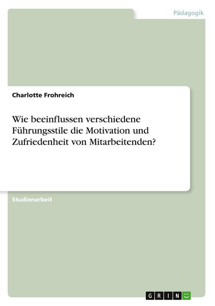 Produktbild: Wie beeinflussen verschiedene F&uuml;hrungsstile die Motivation und Zufriedenheit von Mitarbeitenden?