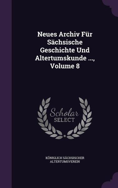 Produktbild: Neues Archiv F&uuml;r S&auml;chsische Geschichte Und Altertumskunde ..., Volume 8