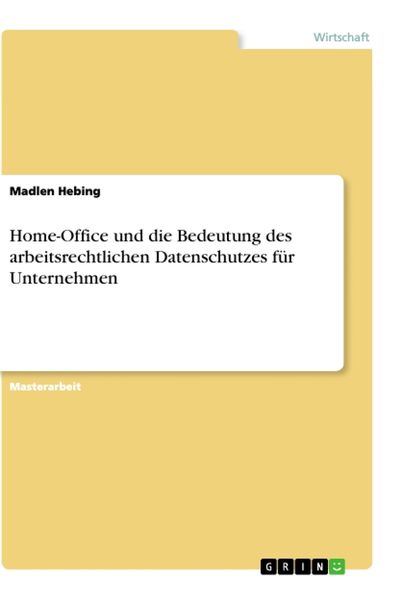 Home-Office und die Bedeutung des arbeitsrechtlichen Datenschutzes für Unternehmen, Taschenbuch von Madlen Hebing, GRIN, 9783346116925