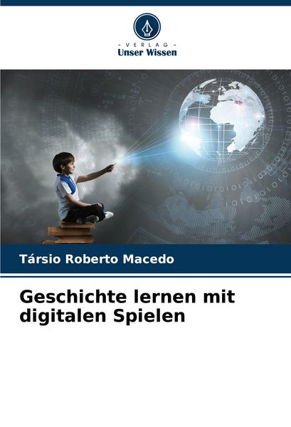 Geschichte lernen mit digitalen Spielen, Taschenbuch von Társio Roberto Macedo, Verlag Unser Wissen, 9786207087563