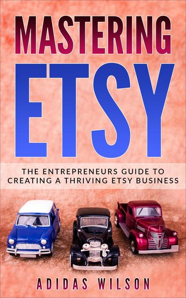 Produktbild: Mastering Etsy - The Entrepreneurs Guide To Creating A Thriving Etsy Business