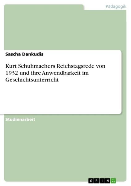 Kurt Schuhmachers Reichstagsrede von 1932 und ihre Anwendbarkeit im Geschichtsunterricht, Taschenbuch von Sascha Dankudis, GRIN, 9783346319760