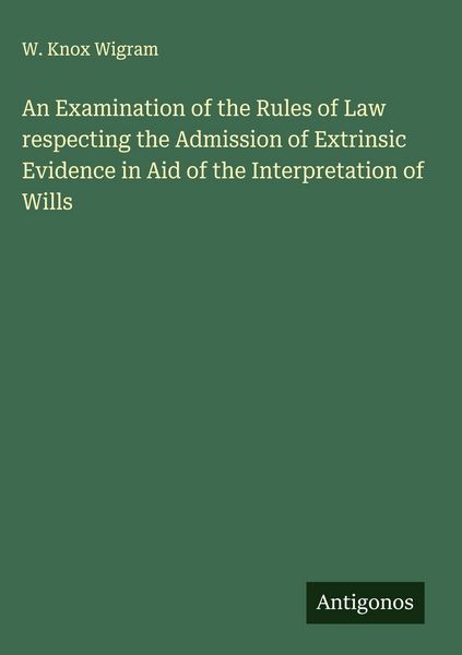 Produktbild: An Examination of the Rules of Law respecting the Admission of Extrinsic Evidence in Aid of the Interpretation of Wills