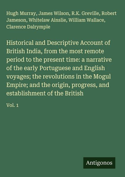 Produktbild: Historical and Descriptive Account of British India, from the most remote period to the present time: a narrative of the early Portuguese and English voyages; the revolutions in the Mogul Empire; and the origin, progress, and establishment of the British