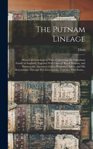 Produktbild: The Putnam Lineage; Historical-genealogical Notes Concerning the Puttenham Family in England, Together With Lines of Royal Descent, and Showing the An