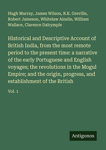 Produktbild: Historical and Descriptive Account of British India, from the most remote period to the present time: a narrative of the early Portuguese and English voyages; the revolutions in the Mogul Empire; and the origin, progress, and establishment of the British