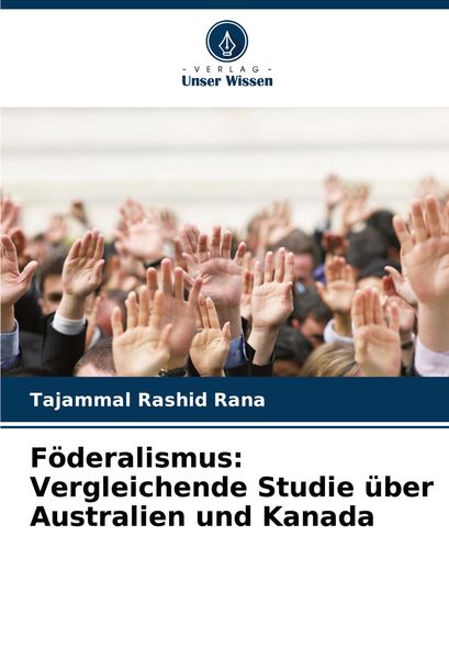 Föderalismus: Vergleichende Studie über Australien und Kanada, Taschenbuch von Tajammal Rashid Rana, Verlag Unser Wissen, 9786208280239
