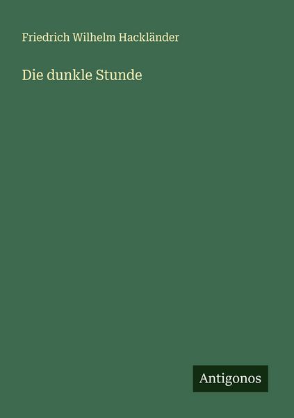 Die dunkle Stunde, Taschenbuch von Friedrich Wilhelm Hackländer, Antigonos Verlag, 9783386172714