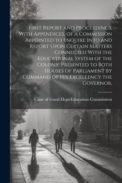 Produktbild: First Report and Proceedings, With Appendices, of a Commission Appointed to Enquire Into and Report Upon Certain Matters Connected With the Educationa