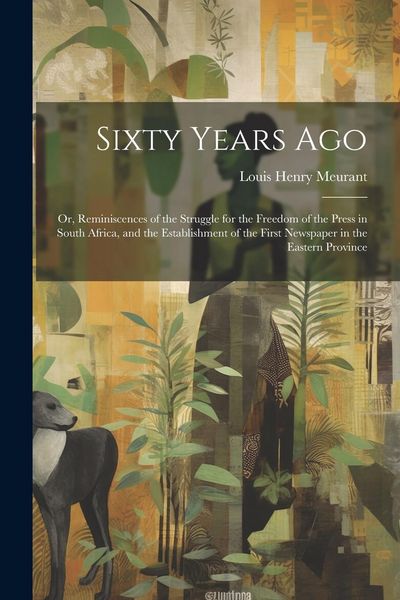 Produktbild: Sixty Years Ago; or, Reminiscences of the Struggle for the Freedom of the Press in South Africa, and the Establishment of the First Newspaper in the E